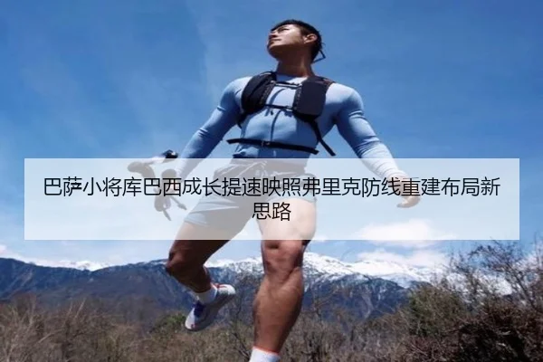 巴萨小将库巴西成长提速映照弗里克防线重建布局新思路