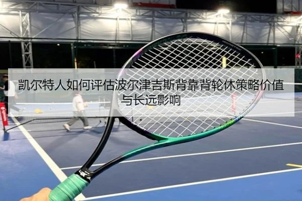 凯尔特人如何评估波尔津吉斯背靠背轮休策略价值与长远影响