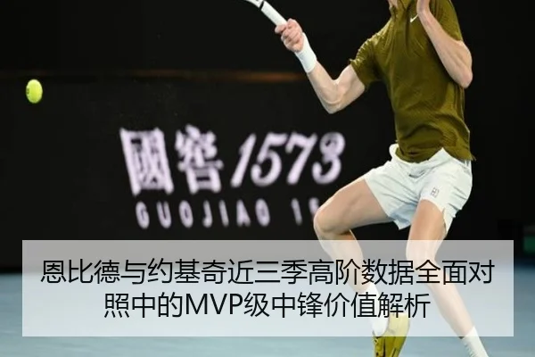 恩比德与约基奇近三季高阶数据全面对照中的MVP级中锋价值解析