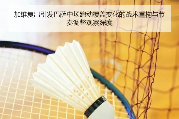 加维复出引发巴萨中场跑动覆盖变化的战术重构与节奏调整观察深度