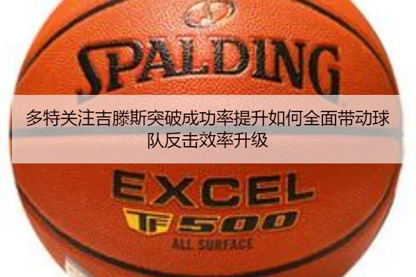 多特关注吉滕斯突破成功率提升如何全面带动球队反击效率升级