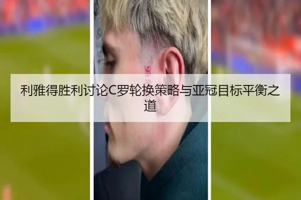 利雅得胜利讨论C罗轮换策略与亚冠目标平衡之道