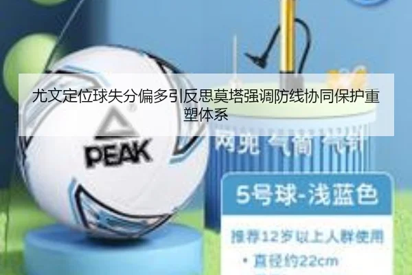 尤文定位球失分偏多引反思莫塔强调防线协同保护重塑体系